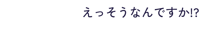 えっそうなんですか!?​