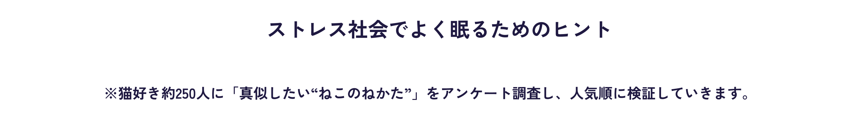 ねこが寝るポーズに、ストレス社会でよく眠るためのヒントが隠されている…!?​ヤクルト社員が、“ねこのねかた”を実践して、検証してみました。※猫好き約250人に「真似したい“ねこのねかた”」をアンケート調査し、人気順に検証していきます。​