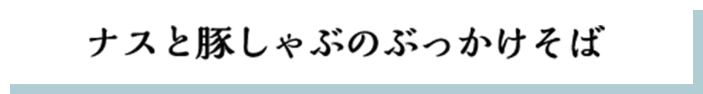 ナスと豚しゃぶのぶっかけそば