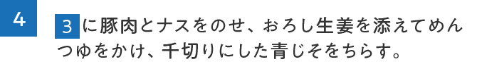 4.3に豚肉とナスをのせ、おろし生姜を添えてめんつゆをかけ、千切りにした青じそをちらす。