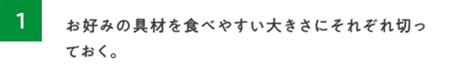 1.お好みの具材を食べやすい大きさにそれぞれ切っておく。