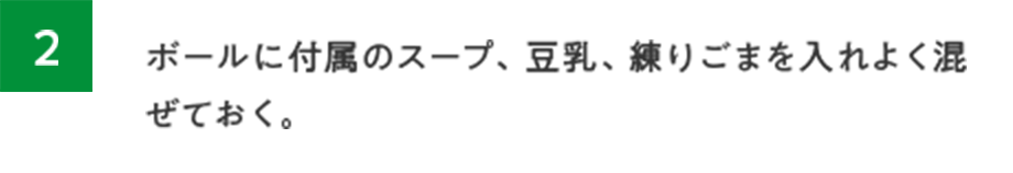 2.ボールに付属のスープ、豆乳、練りごまを入れよく混ぜておく。