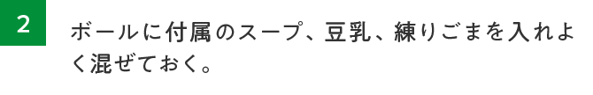 2.ボールに付属のスープ、豆乳、練りごまを入れよく混ぜておく。