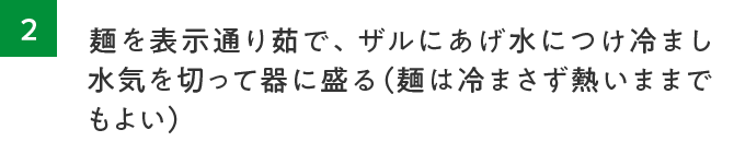 2.麺を表示通り茹で、ザルにあげ水につけ冷まし水気を切って器に盛る。