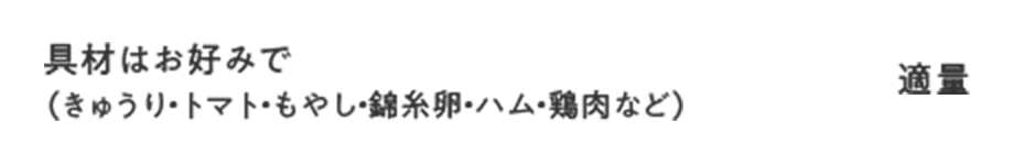 具材はお好みで（きゅうり・トマト・もやし・錦糸卵・ハム・鶏肉など） 適量