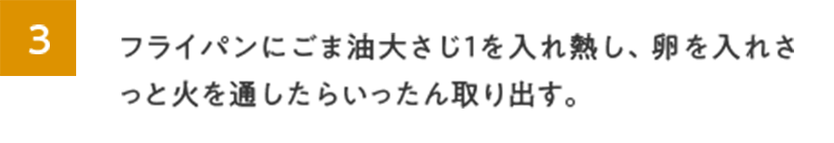 3.フライパンにごま油大さじ１を入れ熱し、卵を入れさっと火を通したらいったん取り出す。