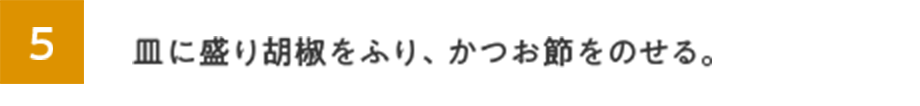 5.皿に盛り胡麻をふり、かつお節をのせる。