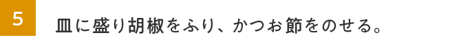 4.5.皿に盛り胡麻をふり、かつお節をのせる。