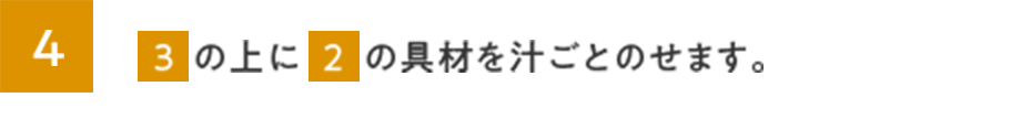 4.３の上に２の具材を汁ごとのせます。