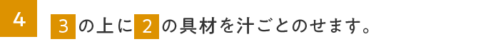 4.３の上に２の具材を汁ごとのせます。