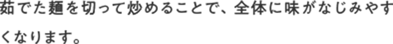 茹でた麺を切って炒めることで、全体に味がなじみやすくなります。